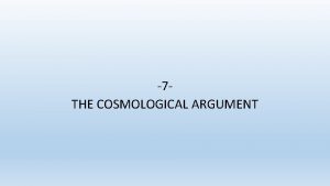 7 THE COSMOLOGICAL ARGUMENT The cosmological argument can