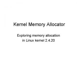 Kernel Memory Allocator Exploring memory allocation in Linux