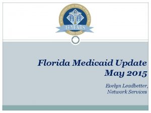 Florida Medicaid Update May 2015 Evelyn Leadbetter Network