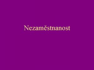 Nezamstnanost Nezamstnanost n n n Problematikou nezamstnanosti se