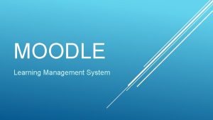 MOODLE Learning Management System What is Moodle Moodle