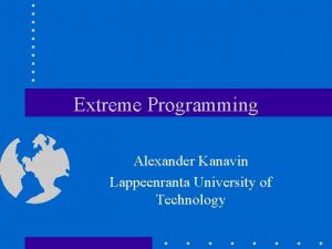 Extreme Programming Alexander Kanavin Lappeenranta University of Technology