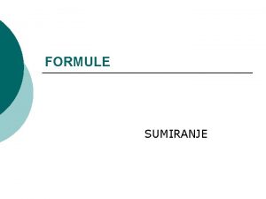 FORMULE SUMIRANJE Unos formula Primjenom formula nad podacima