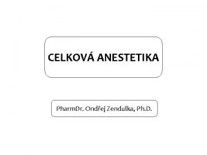 CELKOV ANESTETIKA Pharm Dr Ondej Zendulka Ph D