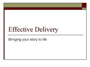 Effective Delivery Bringing your story to life Todays