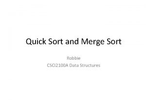 Quick Sort and Merge Sort Robbie CSCI 2100