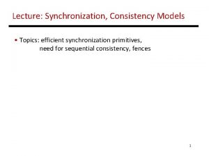 Lecture Synchronization Consistency Models Topics efficient synchronization primitives