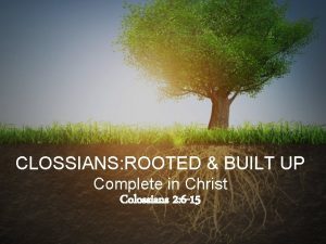 CLOSSIANS ROOTED BUILT UP Complete in Christ Colossians