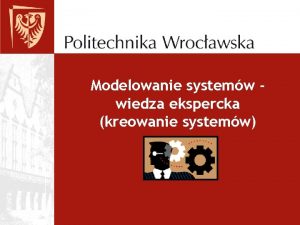 Modelowanie systemw wiedza ekspercka kreowanie systemw Plan prezentacji