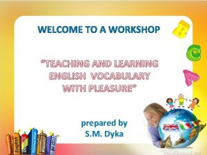 WELCOME TO WORKSHOP TEACHING AND LEARNING ENGLISH VOCABULARY