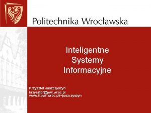 Inteligentne Systemy Informacyjne Krzysztof Juszczyszyn krzysztofpwr wroc pl