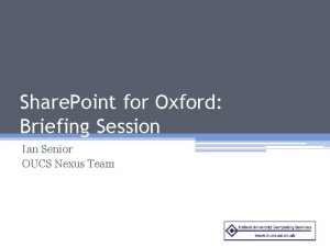 Share Point for Oxford Briefing Session Ian Senior