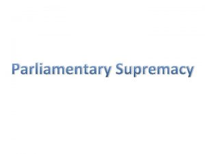 Parliamentary Supremacy Lesson Objectives I will be able