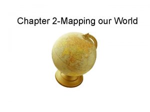 Chapter 2 Mapping our World Cartography Cartography is