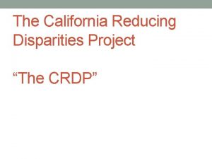 The California Reducing Disparities Project The CRDP Proposition
