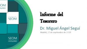 Informe del Tesorero Dr Miguel ngel Segu Madrid