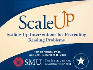 ScalingUp Interventions for Preventing Reading Problems Patricia Mathes