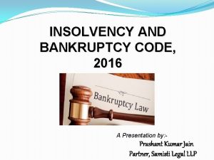 INSOLVENCY AND BANKRUPTCY CODE 2016 A Presentation by