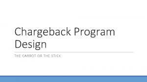 Chargeback Program Design THE CARROT OR THE STICK