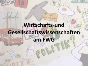 Wirtschaftsund Gesellschaftswissenschaften am FWG Grundstzliches Aktuelle konomische und