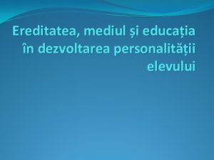 Ereditatea mediul i educaia n dezvoltarea personalitii elevului