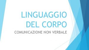 LINGUAGGIO DEL CORPO COMUNICAZIONE NON VERBALE Le tue