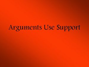 Arguments Use Support Support makes an argument convincing