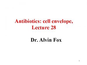 Antibiotics cell envelope Lecture 28 Dr Alvin Fox