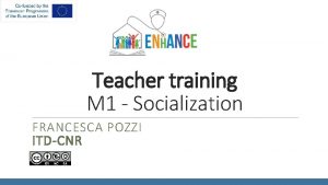 Teacher training M 1 Socialization FRANCESCA POZZI ITDCNR