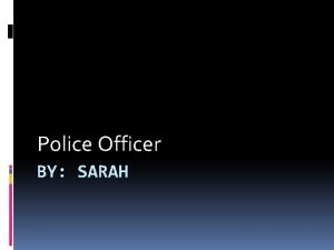 Police Officer BY SARAH Police Officer does The