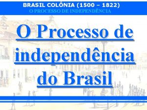 BRASIL COLNIA 1500 1822 O PROCESSO DE INDEPENDNCIA