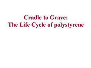 Cradle to Grave The Life Cycle of polystyrene