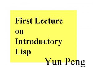 First Lecture on Introductory Lisp Yun Peng Why