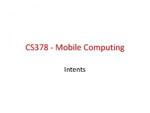 CS 378 Mobile Computing Intents Intents Allow us