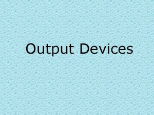 Output Devices Output Devices Output devices are used