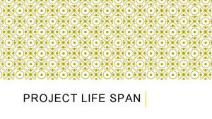 PROJECT LIFE SPAN PROJECT LIFE SPAN Project life