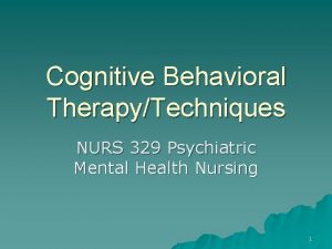 Cognitive Behavioral TherapyTechniques NURS 329 Psychiatric Mental Health
