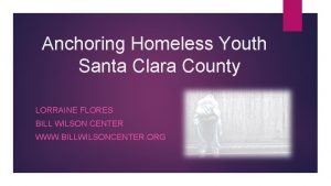 Anchoring Homeless Youth Santa Clara County LORRAINE FLORES