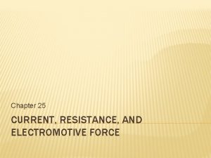 Chapter 25 CURRENT RESISTANCE AND ELECTROMOTIVE FORCE CURRENT