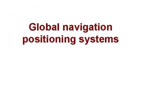 Global navigation positioning systems Contents Global Navigation Satellite
