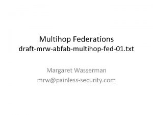 Multihop Federations draftmrwabfabmultihopfed01 txt Margaret Wasserman mrwpainlesssecurity com