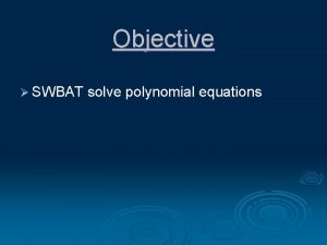 Objective SWBAT solve polynomial equations Section 9 4