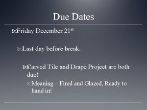 Due Dates Friday December 21 st Last day