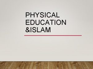 PHYSICAL EDUCATION ISLAM INTRODUCTION Islam emphasizes strongly on