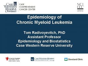 Epidemiology of Chronic Myeloid Leukemia Tom Radivoyevitch Ph