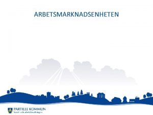 ARBETSMARKNADSENHETEN UPPDRAG Vi arbetar med arbetsmarknadstgrder Partille kommun