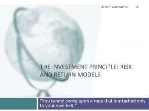 Aswath Damodaran 0 THE INVESTMENT PRINCIPLE RISK AND