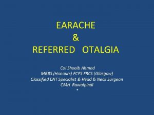 EARACHE REFERRED OTALGIA Col Shoaib Ahmed MBBS Honours