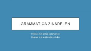 GRAMMATICA ZINSDELEN Oefenen met lastige onderwerpen Oefenen met