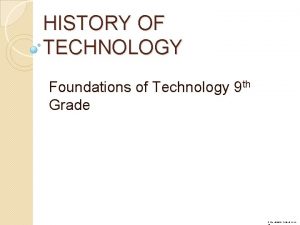 HISTORY OF TECHNOLOGY Foundations of Technology 9 th